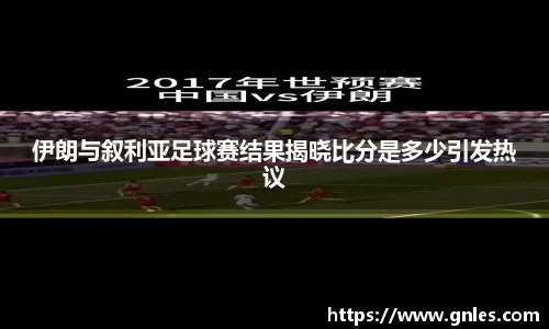 伊朗与叙利亚足球赛结果揭晓比分是多少引发热议