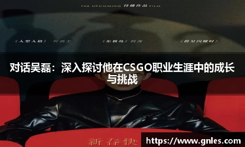 对话吴磊：深入探讨他在CSGO职业生涯中的成长与挑战